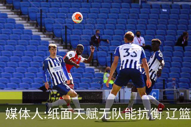媒体人:纸面天赋无队能抗衡 辽篮王朝呼之欲出