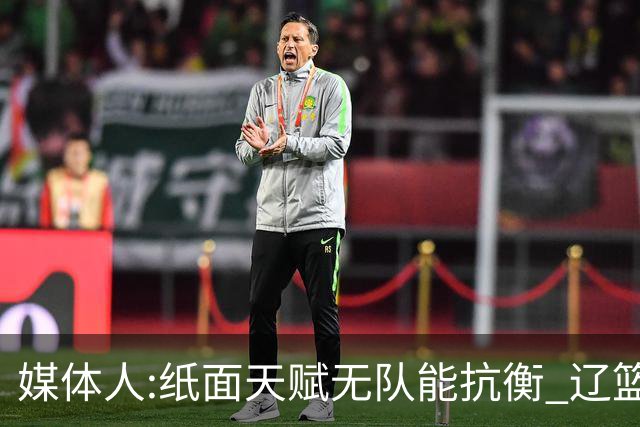 媒体人:纸面天赋无队能抗衡 辽篮王朝呼之欲出