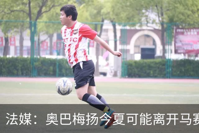 法媒：奥巴梅扬今夏可能离开马赛，已吸引美职联和土甲俱乐部兴趣