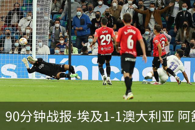 90分钟战报-埃及1-1澳大利亚 阿舒尔破门奥尼尔制造哈尼乌龙球